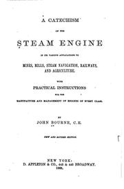 Cover of: A catechism of the steam engine in its various applications to mines, mills, steam navigation, railways, and agriculture.: With practical instructions for the manufacture and management of engines of every class.