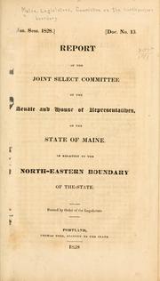 Report of the Joint select committee of the Senate and House of representatives, of the state of Maine, in relation to the north-eastern boundary of the state by Maine. Legislature. Committee on Northeastern Boundary.