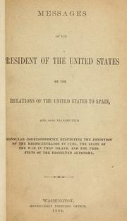 Cover of: Messages of the President ... on the relations of the United States to Spain: and also transmitting consular correspondencce respecting the condition of the reconcentrados in Cuba, the state of the war in that island, and the prospects of the projected autonomy.