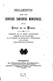 Cover of: Reglamentos para los servicios sanitarios municipales, de la ciudad de la Habana.: Aprobados por el excmo. Ayuntamiento despues de oir los informes de su Comisión de instrucción y beneficencia, y de la illma. Junta provincial de sanidad.