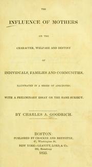 Cover of: The influence of mothers on the character, welfare and destiny of individuals, families and communities: illustrated in a series of anecdotes: with a preliminary essay on the same subject.