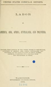 Cover of: Labor in America, Asia, Africa, Australasia, and Polynesia.: Reports from consuls of the United States in the several countries ... on the state of labor in their several districts, in response to a circular from the Department of State.