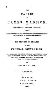Cover of: The papers of James Madison: purchased by order of Congress; being his correspondence and reports of debates during the Congress of the Confederation and his reports of debates in the Federal convention: now published from the original manuscripts deposited in the  Department of state, by direction of the Joint library committee of Congress, under the superintendence of Henry D. Gilpin.