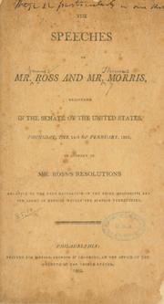 Cover of: The speeches of Mr. Ross and Mr. Morris, delivered in the Senate of the United States, Thursday, the 24th of February, 1803, in support of Mr. Ross's resolutions relative to the free navigation of the river Mississippi and our right of deposit within the Spanish territories.