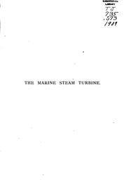 Cover of: The marine steam turbine: a practical description of the Parsons marine turbine as presently constructed, fitted, and run, intended for the use of students, marine engineers, superintendent engineers, draughtsmen, works' managers, foremen engineers, and others