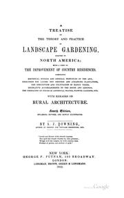 Cover of: A treatise on the theory and practice of landscape gardening, adapted to North America: with a view to the improvement of country residences. Comprising historical notices and general principles of the art, directions for laying out grounds and arranging  plantations, the description and cultivation of hardy trees, decorative accompaniments to the house and grounds, the formation of pieces of artificial water, flower gardens, etc. with remarks on rural architecture... : By A. J. Downing.