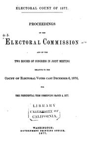 Cover of: Electoral count of 1877.: Proceedings of the Electoral commission and of the two houses of Congress in joint meeting relative to the count of electoral votes cast December 6, 1876, for the presidential term commencing March 4, 1877.