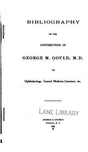 Bibliography of the contributions of George M. Gould, M.D., to ophthalmology, general medicine, literature, etc by George M. Gould