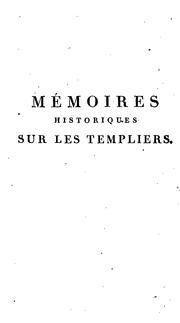 Cover of: Mémoires historiques sur les Templiers: ou, Éclaircissemens nouveaux sur leur histoire, leur procès, les accusations intentées contr'eux, et les causes secrètes de leur ruine; puisés, en grande partie, dans plusieurs monumens ou écrits publiés en Allemagne