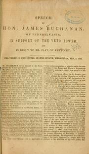 Cover of: Speech of Hon. James Buchanan, of Pennsylvania, in support of the veto power, and in reply to Mr. Clay, of Kentucky: Delivered in the United States Senate, Wednesday, Feb. 2, 1842.