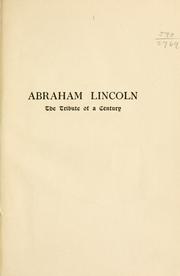 Cover of: Abraham Lincoln; the tribute of a century, 1809-1909: commemorative of the Lincoln centenary and containing the principal speeches made in connection therewith