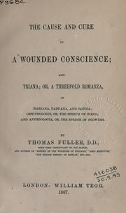 Cover of: The cause and cure of a wounded conscience: also Triana; or, A threefold romanza, of Mariana, Paduana, and Sabina; Ornithologie, or, The speech of birds; and Antheologia, or, The speech of flowers.