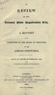 Cover of: A review of the colonial slave registration acts: in a report of a committee of the Board of Directors of the African Institution, made on the 22d of February, 1820, and published by order of that board.