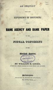 An inquiry into the expediency of dispensing with bank agency and bank paper in fiscal concerns of the United States by William M. Gouge