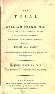 Cover of: The trial of William Frend, M.A. and fellow of Jesus College, Cambridge.: In the Vice-Chancellor's Court. For writing and publishing a pamphlet, intitled Peace and union recommended to the associated bodies of republicans and anti-republicans.