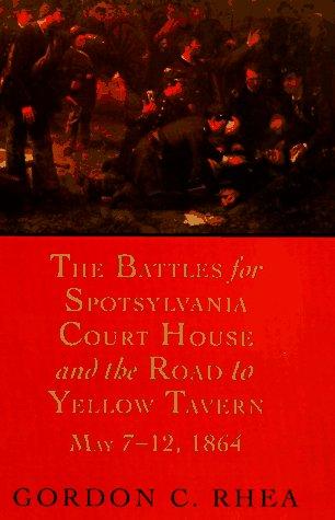 The battles for Spotsylvania Court House and the road to Yellow Tavern, May 7-12, 1864 by Gordon C. Rhea