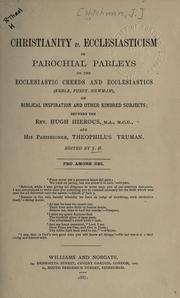 Cover of: Christianity v. Ecclesiasticism: or, Parochial parleys on the ecclesiastic creeds and ecclesiastics (Keple, Pusey, Newman), on Biblical inspiration and other kindred subjects; between the Rev. Hugh Hierous and his parishioner, Theophilus Truman