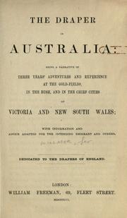 Cover of: The draper in Australia: being a narrative of three years' adventures and experience at the gold-fields, in the bush and in the chief cities of Victoria and New South Wales; with information and advice adapted for the intending emigrant and others.