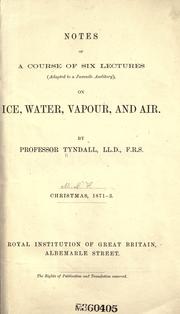 Notes of a course of six lectures (adapted to a juvenile auditory ) on ice, water, vapour, and air by John Tyndall