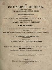Cover of: The complete herbal: to which is now added, upwards of one hundred additional herbs ... to which are now first annexed, the English physician enlarged, and Key to physic ... forming a complete family dispensatory and natural system of physic ... to which is also added ... receipts, selected from the author's Last legacy to his wife