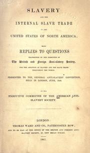 Cover of: Slavery and the internal slave trade in the United States of North America: being replies to questions transmitted by the committee of the British and Foreign Anti-Slavery Society for the abolition of slavery and the slave trade throughout the world.  Presented to the General Anti-Slavery Convention, held in London, June, 1840.