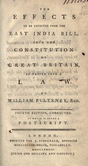 Cover of: The effects to be expected from the East India bill, upon the constitution of Great Britain, if passed into a law by William Pulteney, William Pulteney