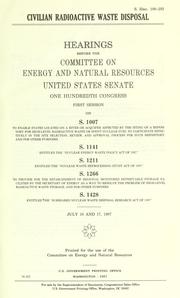 Cover of: Civilian radioactive waste disposal: hearings before the Committee on Energy and Natural Resources, United States Senate, One Hundredth Congress, first session, on S. 1007 ... S. 1141 ... S. 1211 ... S. 1266 ... S. 1428 ... July 16 and 17, 1987.