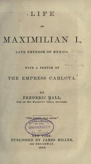 Cover of: Life of Maximilian I, late Emperor of Mexico: with a sketch of the Empress Carlota