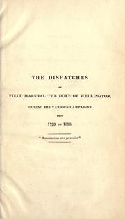 Cover of: dispatches of Field Marshall the Duke of Wellington: during his various campaigns in India, Denmark, Portugal, Spain, the Low Countries, and France, from 1799 to 1818
