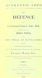 Cover of: The defence of Lieutenant-colonel John Bell, of the First battalion of Madras artillery, on his trial at Bangalore: before a general court-martial, as it was read in court by his counsel, Charles Marsh, esq.