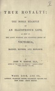 Cover of: True royalty: or, The noble example of an illustrious life, as seen in the lofty purpose and generous deeds of Victoria, as maiden, mother, and monarch.