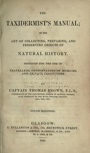 Cover of: The taxidermist's manual, or, The art of collecting, preparing, and preserving objects of natural history ... by Thomas Brown