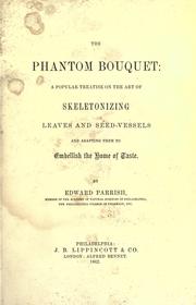 Cover of: The phantom bouquet: a popular treatise on the art of skeletonizing leaves and seed-vessels and adapting them to embellish the home of taste