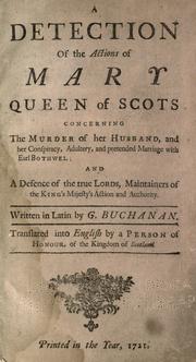 Cover of: A detection of the actions of Mary queen of Scots: concerning the murder of her husband, and her conspiracy, adultery, and pretended marriage with Earl Bothwel : and a defense of the true lords, maintainers of the king's majesty's action and authority