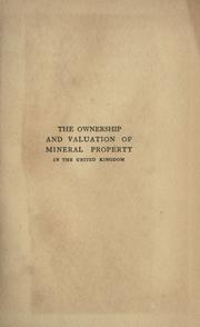 Cover of: The ownership and valuation of mineral property in the United kingdom: being an elementary treatise on the nature of mineral interests and royalties, and the correct method of valuing such property for the purposes of sale, probate, and rating and taxation, together with a statement of the law relating to rating and taxation