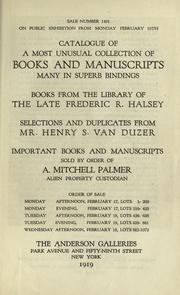 Cover of: Catalogue of a most unusual collection of books and manuscripts, many in superb bindings: books from the library of the late Frederic R. Halsey; selections and duplicates from Mr. Henry S. Van Duzer; important books and manuscripts sold by order of A. Mitchell Palmer ... February 17 ... 18 ... 19 ....