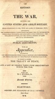 Cover of: The history of the War: between the United States and Great Britain, which commenced in June 1812, and closed in February, 1815. Comp. chiefly from public documents. With an appendix, containing the correspondence which passed ... in treating for peace, and a list of vessels taken from Great-Britain during the war.