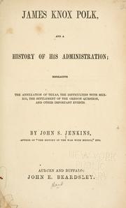 Cover of: James Knox Polk, and a history of his administration: embracing the annexation of Texas, the difficulties with Mexico, the settlement of the Oregon question, and other important events.