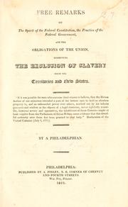 Cover of: Free remarks on the spirit of the federal Constitution, the practice of the federal government, and the obligations of the Union, respecting the exclusion of slavery from the territories and new states ...