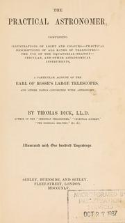 Cover of: The practical astronomer: comprising illustrations of light and colours, practical descriptions of all kinds of telescopes, the use of the equatorial-transit, circular, and other astronomical instruments, a particular account of the Earl of Rosse's large telescopes, and other topics connected with astronomy