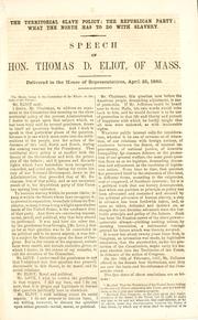 Cover of: The territorial slave policy; the Republican party; what the North has to do with slavery.: Speech of Hon. Thomas D. Eliot, of Mass. Delivered in the House of Representatives, April 25, 1860.