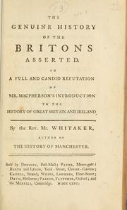 Cover of: The genuine history of the Britons asserted in a full and candid refutation of Mr. Macpherson's Introduction to the history of Great Britain and Ireland. by Whitaker, John