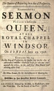 Cover of: The duties of rejoycing in a day of prosperity: recommended in a sermon preach'd before the queen, at her royal chappel in Windsor, on Sunday, June 23, 1706 ...