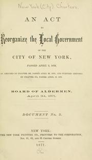 Cover of: act to reorganize the local government of the city of New York: passed April 5, 1870 ...