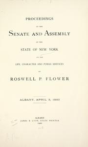 Cover of: Proceedings of the Senate and Assembly of the State of New York on the life, character and public services of Roswell P. Flower: Albany, April 3, 1900.