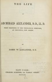 Cover of: The life of Archibald Alexander, D. D. LL. D.: first professor in the Theological Seminary, at Princeton, New Jersey.