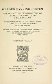 A graded banking system formed by the incorporation of clearing houses under federal law by Theodore Gilman