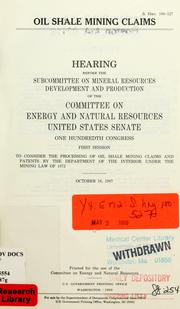 Cover of: Oil shale mining claims: hearing before the Subcommittee on Mineral Resources Development and Production of the Committee on Energy and Natural Resources, United States Senate, One Hundredth Congress, first session to consider the processing of oil shale mining claims and patents by the Department of the Interior under the Mining Law of 1872, October 16, 1987.