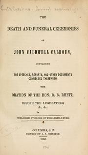 Cover of: The death and funeral ceremonies of John Caldwell Calhoun: containing the speeches, reports, and other documents connected therewith, the oration of the Hon. R.B. Rhett, before the legislature, &c., &c.