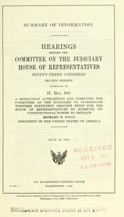 Cover of: Summary of information: hearings before the Committee on the Judiciary, House of Representatives, Ninety-third Congress, second session, pursuant to H. Res. 803, a resolution authorizing and directing the Committee on the Judiciary to investigate whether sufficient grounds exist for the House of Representatives to exercise its Constitutional power to impeach Richard M. Nixon, President of the United States of America, July 19, 1974.